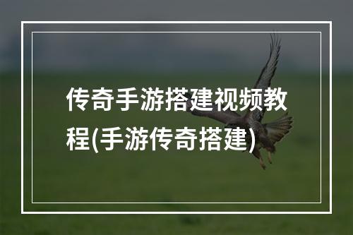 传奇手游搭建视频教程(手游传奇搭建)