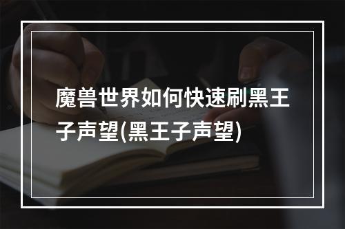 魔兽世界如何快速刷黑王子声望(黑王子声望)