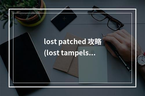 lost patched 攻略(lost tampels 攻略)