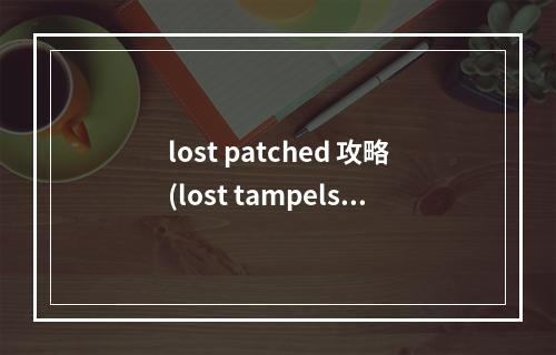 lost patched 攻略(lost tampels 攻略)