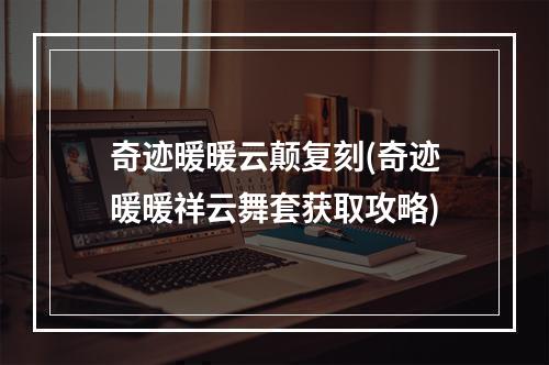 奇迹暖暖云颠复刻(奇迹暖暖祥云舞套获取攻略)