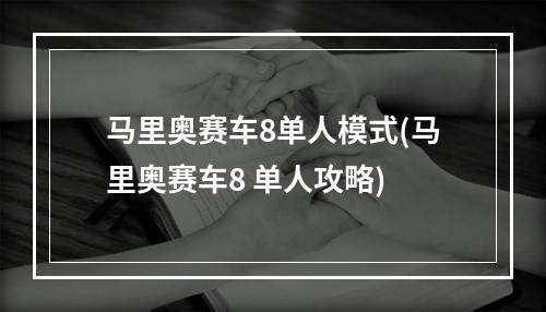 马里奥赛车8单人模式(马里奥赛车8 单人攻略)