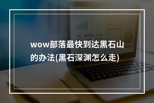 wow部落最快到达黑石山的办法(黑石深渊怎么走)