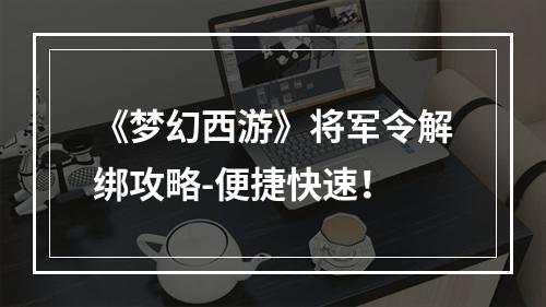 《梦幻西游》将军令解绑攻略-便捷快速！