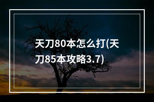 天刀80本怎么打(天刀85本攻略3.7)