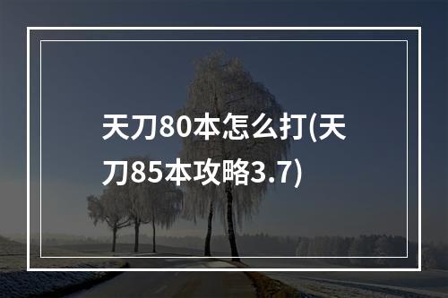 天刀80本怎么打(天刀85本攻略3.7)