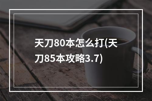 天刀80本怎么打(天刀85本攻略3.7)