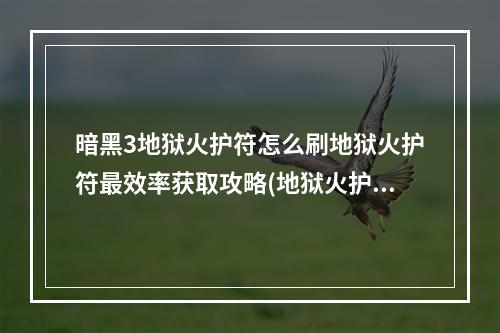 暗黑3地狱火护符怎么刷地狱火护符最效率获取攻略(地狱火护符)