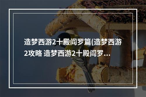 造梦西游2十殿阎罗篇(造梦西游2攻略 造梦西游2十殿阎罗手游下载)