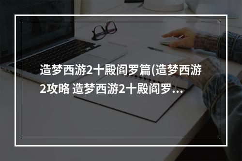 造梦西游2十殿阎罗篇(造梦西游2攻略 造梦西游2十殿阎罗手游下载)