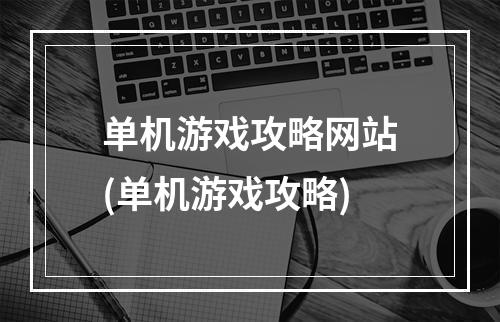 单机游戏攻略网站(单机游戏攻略)