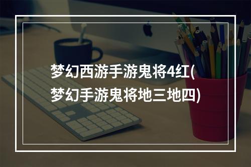 梦幻西游手游鬼将4红(梦幻手游鬼将地三地四)