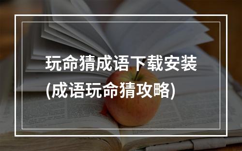 玩命猜成语下载安装(成语玩命猜攻略)