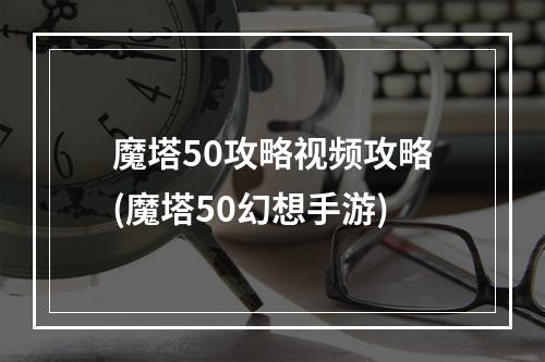 魔塔50攻略视频攻略(魔塔50幻想手游)