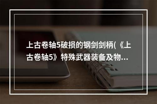 上古卷轴5破损的钢剑剑柄(《上古卷轴5》特殊武器装备及物品图鉴大全 破损的钢剑)