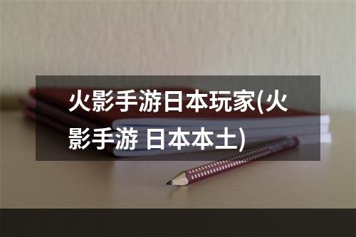 火影手游日本玩家(火影手游 日本本土)