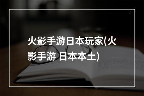 火影手游日本玩家(火影手游 日本本土)