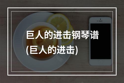 巨人的进击钢琴谱(巨人的进击)