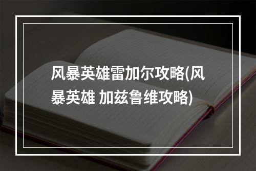 风暴英雄雷加尔攻略(风暴英雄 加兹鲁维攻略)