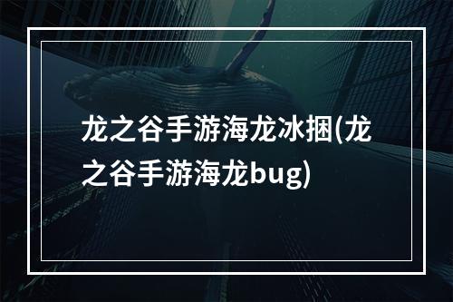 龙之谷手游海龙冰捆(龙之谷手游海龙bug)