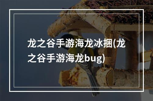 龙之谷手游海龙冰捆(龙之谷手游海龙bug)