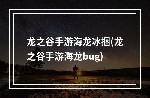 龙之谷手游海龙冰捆(龙之谷手游海龙bug)