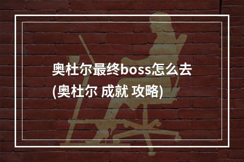 奥杜尔最终boss怎么去(奥杜尔 成就 攻略)