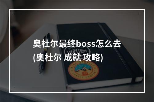 奥杜尔最终boss怎么去(奥杜尔 成就 攻略)