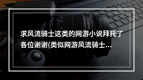 求风流骑士这类的网游小说拜托了各位谢谢(类似网游风流骑士)