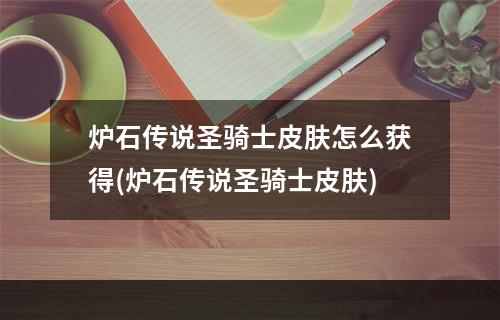 炉石传说圣骑士皮肤怎么获得(炉石传说圣骑士皮肤)