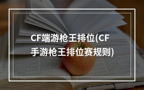 CF端游枪王排位(CF手游枪王排位赛规则)