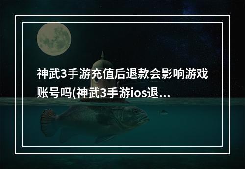 神武3手游充值后退款会影响游戏账号吗(神武3手游ios退款流程)