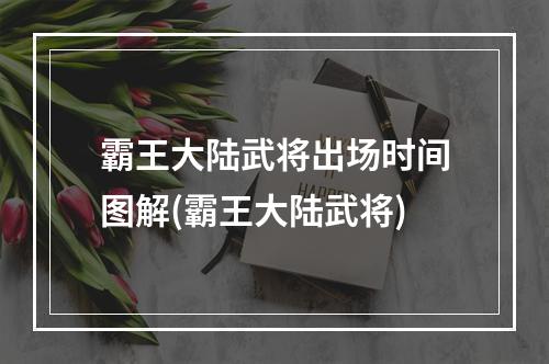 霸王大陆武将出场时间图解(霸王大陆武将)