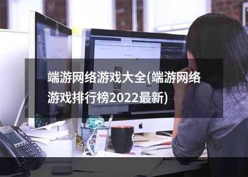 端游网络游戏大全(端游网络游戏排行榜2022最新)