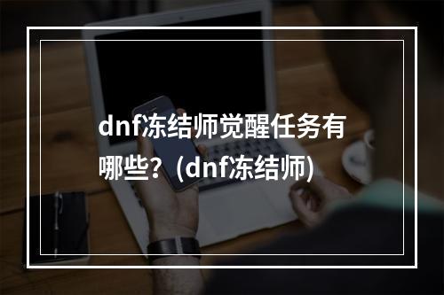 dnf冻结师觉醒任务有哪些？(dnf冻结师)