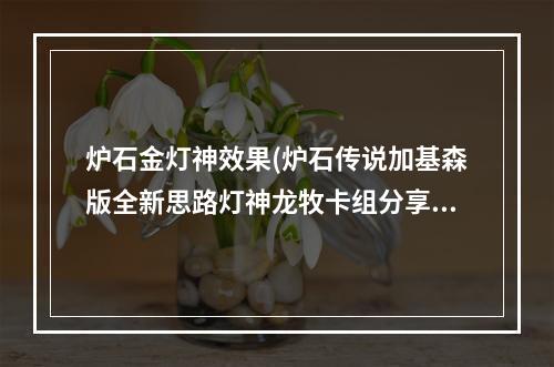 炉石金灯神效果(炉石传说加基森版全新思路灯神龙牧卡组分享)