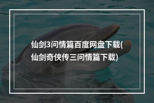 仙剑3问情篇百度网盘下载(仙剑奇侠传三问情篇下载)