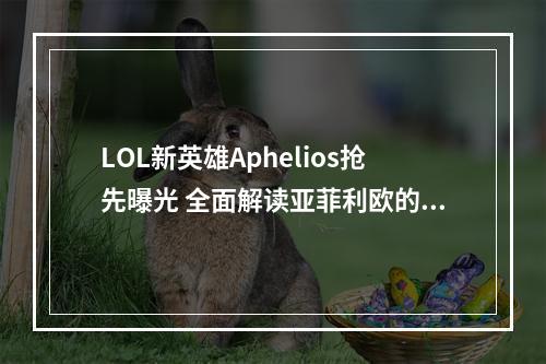 LOL新英雄Aphelios抢先曝光 全面解读亚菲利欧的技能