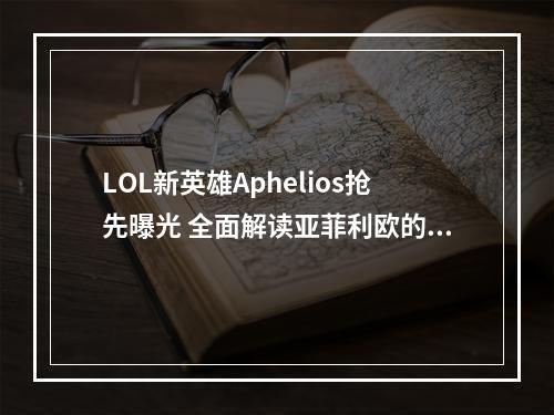 LOL新英雄Aphelios抢先曝光 全面解读亚菲利欧的技能