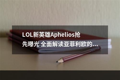 LOL新英雄Aphelios抢先曝光 全面解读亚菲利欧的技能