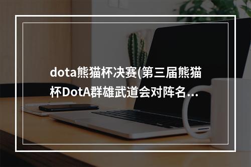 dota熊猫杯决赛(第三届熊猫杯DotA群雄武道会对阵名单公布16支队伍争冠)