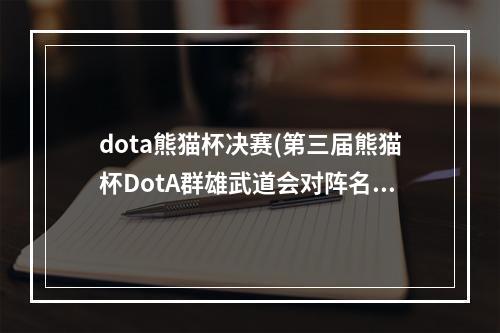 dota熊猫杯决赛(第三届熊猫杯DotA群雄武道会对阵名单公布16支队伍争冠)