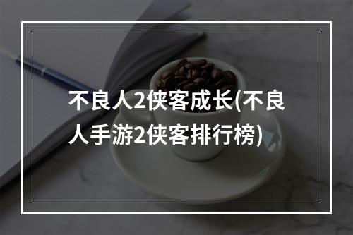 不良人2侠客成长(不良人手游2侠客排行榜)