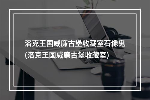 洛克王国威廉古堡收藏室石像鬼(洛克王国威廉古堡收藏室)