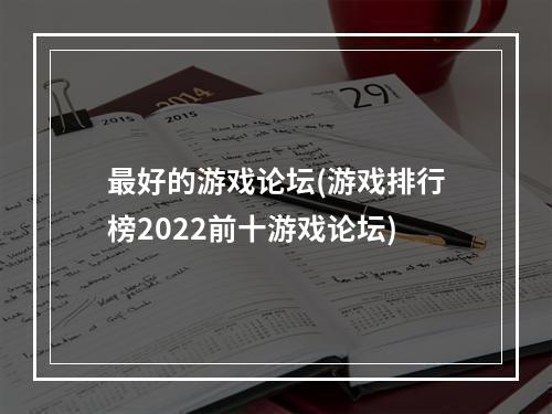 最好的游戏论坛(游戏排行榜2022前十游戏论坛)