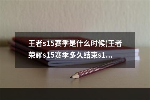 王者s15赛季是什么时候(王者荣耀s15赛季多久结束s15赛季结束时间)