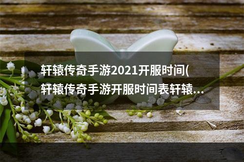 轩辕传奇手游2021开服时间(轩辕传奇手游开服时间表轩辕传奇手游新区开服时间开)