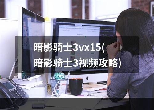 暗影骑士3vx15(暗影骑士3视频攻略)