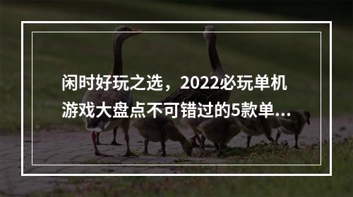 闲时好玩之选，2022必玩单机游戏大盘点不可错过的5款单机游戏(附下载链接)