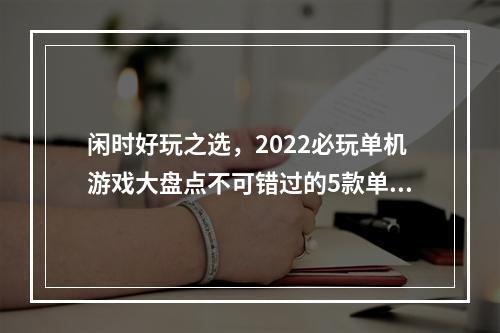 闲时好玩之选，2022必玩单机游戏大盘点不可错过的5款单机游戏(附下载链接)